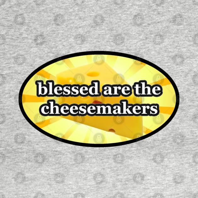 BLESSED ARE THE CHEESEMAKERS CHEESE LOVERS by colormecolorado